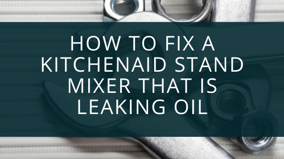 How To Fix A KitchenAid Stand Mixer That Is Leaking Oil – UniProductsCo