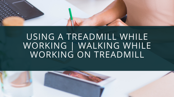 Using a Treadmill While Working | Walking While Working On Treadmill