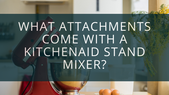 What Attachments Come With A KitchenAid Stand Mixer