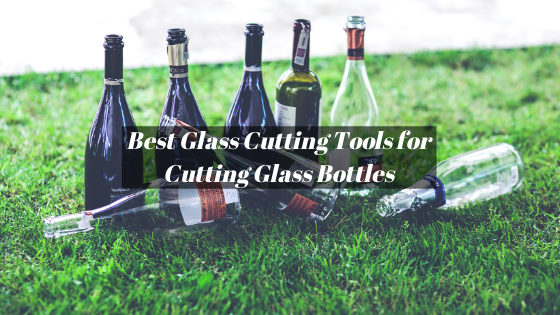 Best Glass Cutting Tools For Cutting Glass Bottles