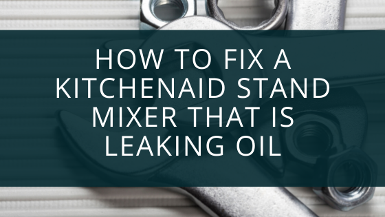 How To Fix A KitchenAid Stand Mixer That Is Leaking Oil