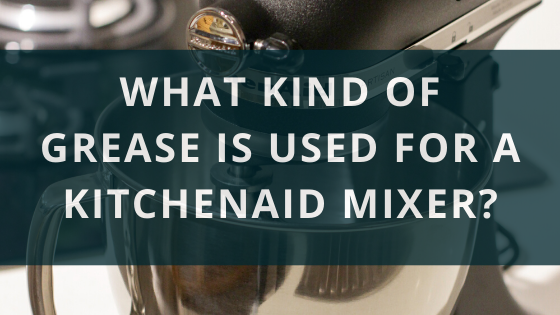 What Kind Of Grease Is Used For A KitchenAid Stand Mixer